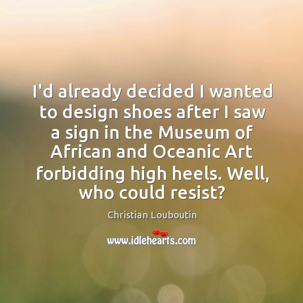 I’d already decided I wanted to design shoes after I saw a Christian Louboutin Picture Quote