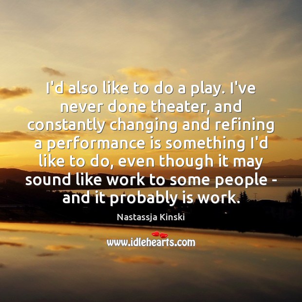 I’d also like to do a play. I’ve never done theater, and Performance Quotes Image