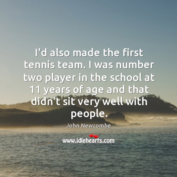 I’d also made the first tennis team. I was number two player John Newcombe Picture Quote