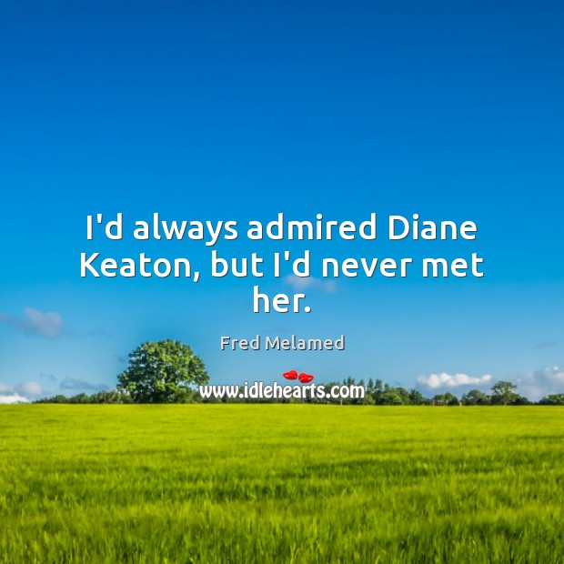 I’d always admired Diane Keaton, but I’d never met her. Fred Melamed Picture Quote