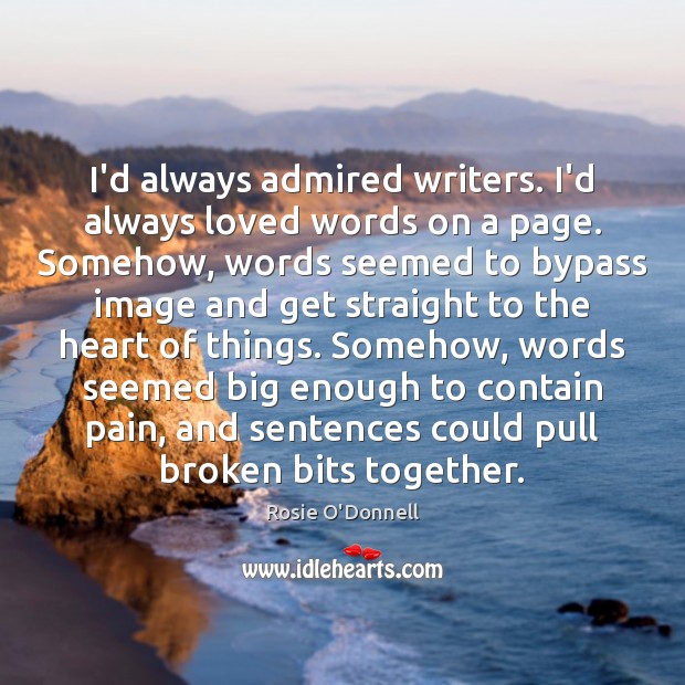 I’d always admired writers. I’d always loved words on a page. Somehow, Rosie O’Donnell Picture Quote