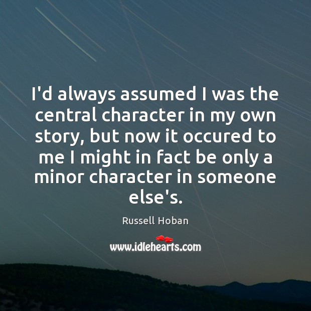 I’d always assumed I was the central character in my own story, Russell Hoban Picture Quote