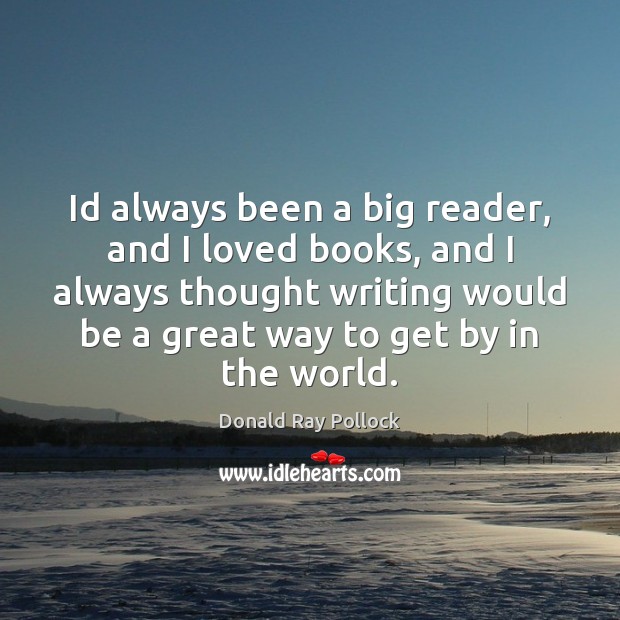 Id always been a big reader, and I loved books, and I Donald Ray Pollock Picture Quote