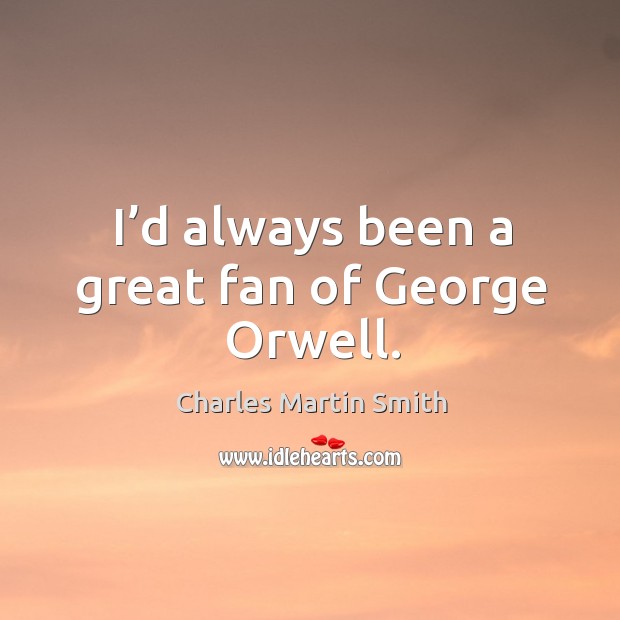 I’d always been a great fan of george orwell. Charles Martin Smith Picture Quote