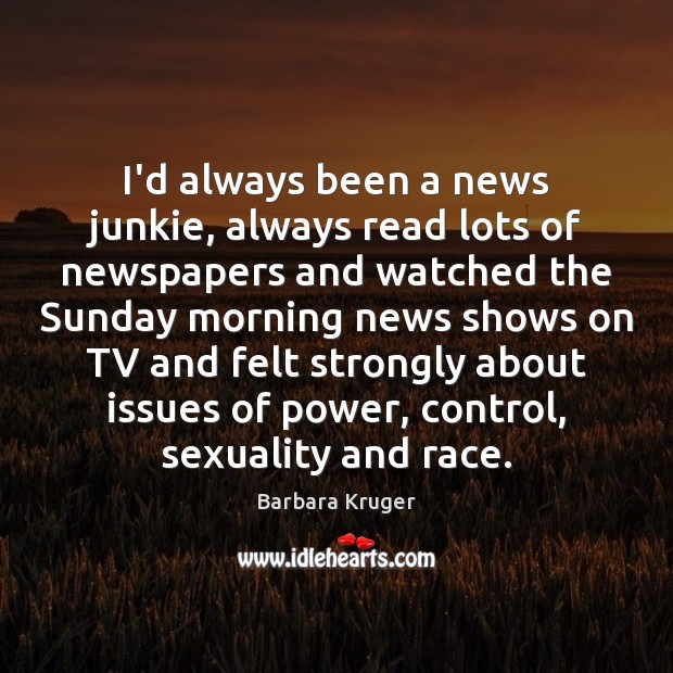 I’d always been a news junkie, always read lots of newspapers and Barbara Kruger Picture Quote