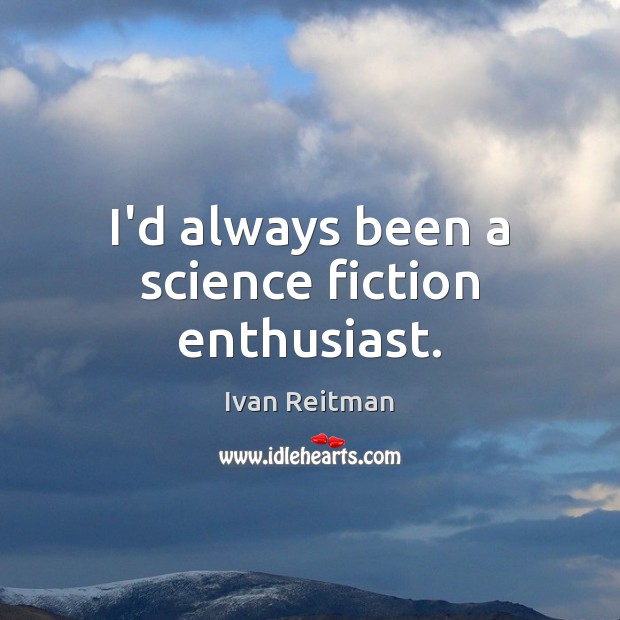 I’d always been a science fiction enthusiast. Ivan Reitman Picture Quote
