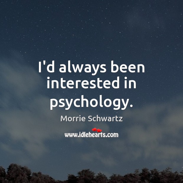I’d always been interested in psychology. Morrie Schwartz Picture Quote