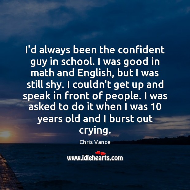 I’d always been the confident guy in school. I was good in Chris Vance Picture Quote