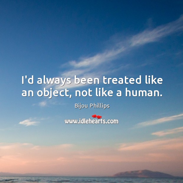 I’d always been treated like an object, not like a human. Bijou Phillips Picture Quote