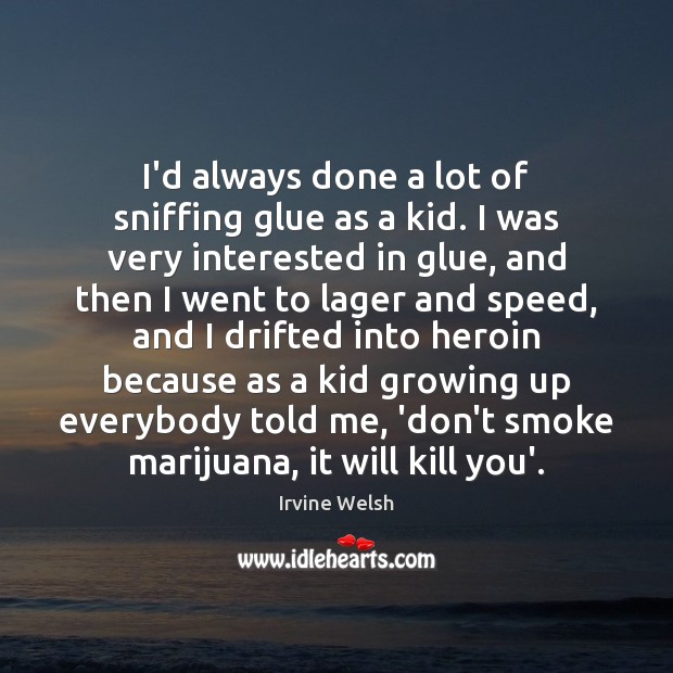 I’d always done a lot of sniffing glue as a kid. I Image