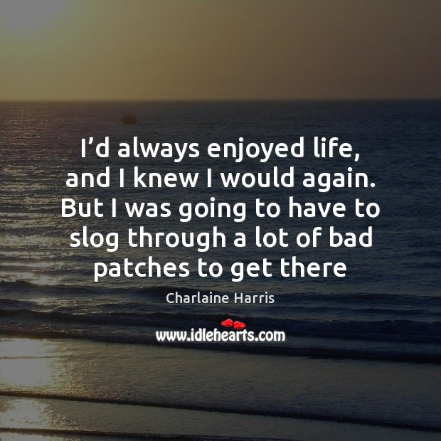 I’d always enjoyed life, and I knew I would again. But Charlaine Harris Picture Quote