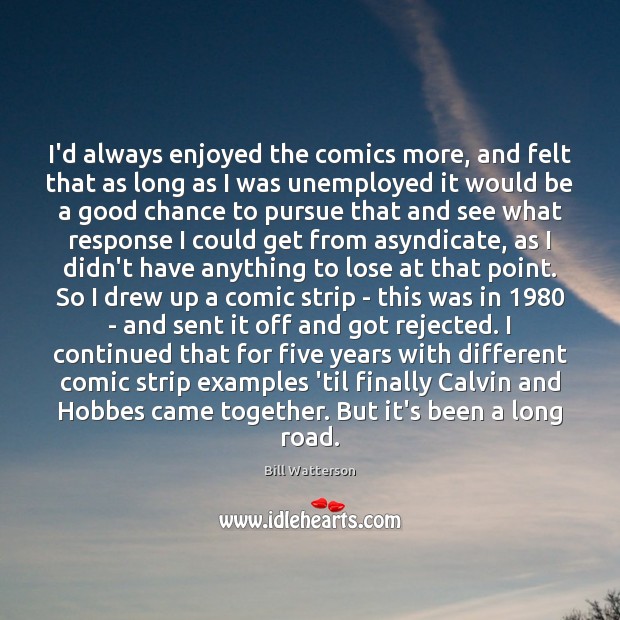 I’d always enjoyed the comics more, and felt that as long as Bill Watterson Picture Quote