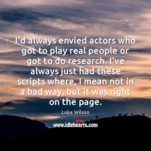 I’d always envied actors who got to play real people or got 
