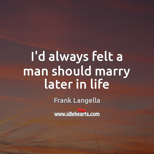 I’d always felt a man should marry later in life Frank Langella Picture Quote