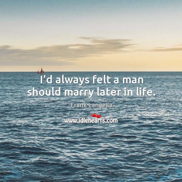I’d always felt a man should marry later in life. Image