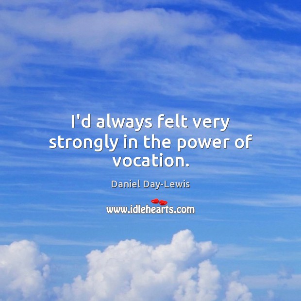 I’d always felt very strongly in the power of vocation. Daniel Day-Lewis Picture Quote