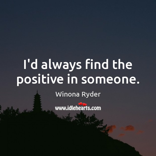 I’d always find the positive in someone. Winona Ryder Picture Quote