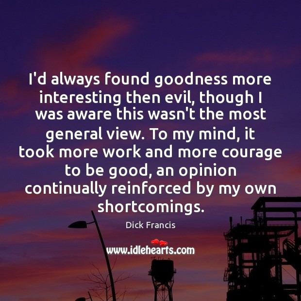 I’d always found goodness more interesting then evil, though I was aware Dick Francis Picture Quote