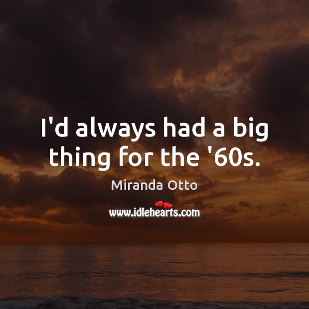 I’d always had a big thing for the ’60s. Miranda Otto Picture Quote