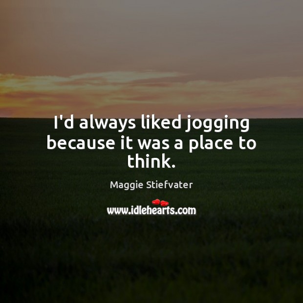 I’d always liked jogging because it was a place to think. Maggie Stiefvater Picture Quote