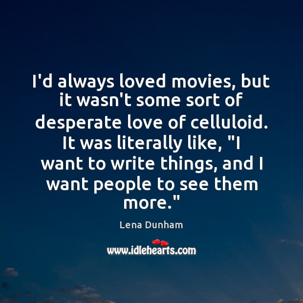 I’d always loved movies, but it wasn’t some sort of desperate love Lena Dunham Picture Quote