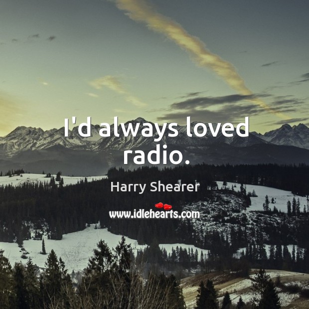 I’d always loved radio. Harry Shearer Picture Quote