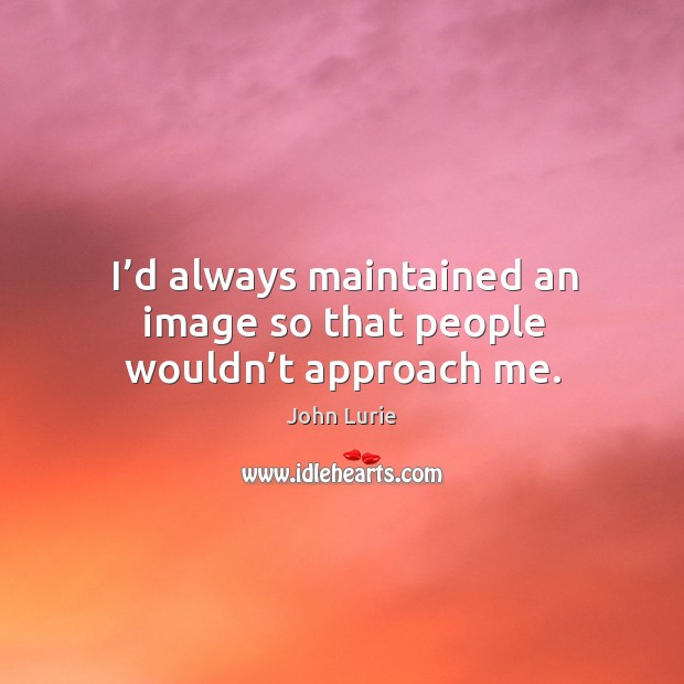 I’d always maintained an image so that people wouldn’t approach me. Image