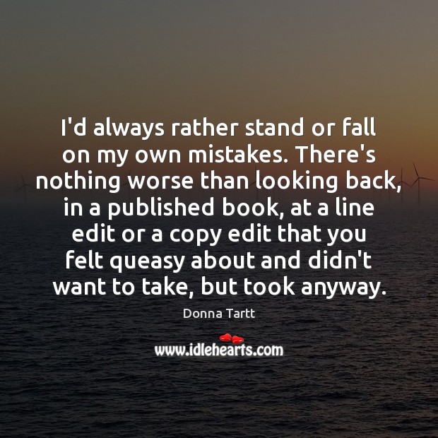 I’d always rather stand or fall on my own mistakes. There’s nothing Donna Tartt Picture Quote