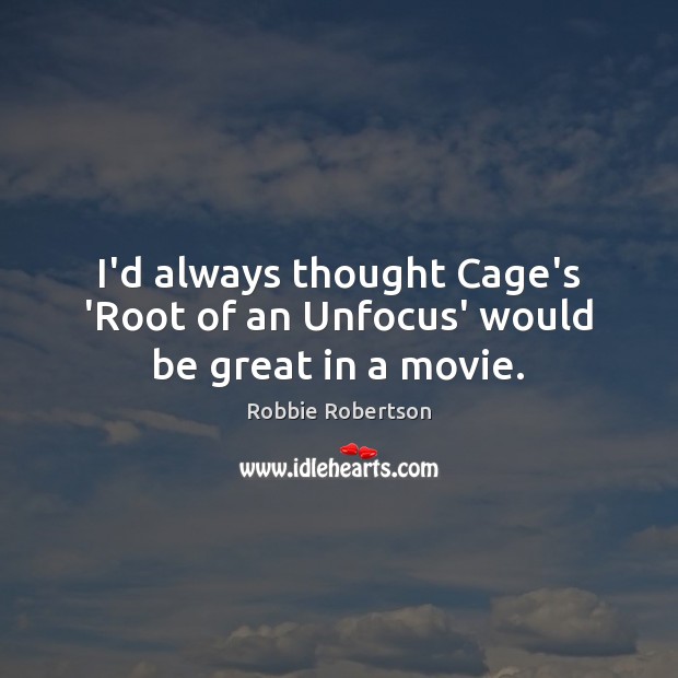 I’d always thought Cage’s ‘Root of an Unfocus’ would be great in a movie. Robbie Robertson Picture Quote