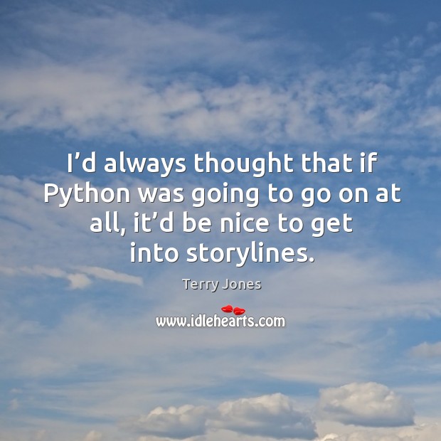 I’d always thought that if python was going to go on at all, it’d be nice to get into storylines. Be Nice Quotes Image