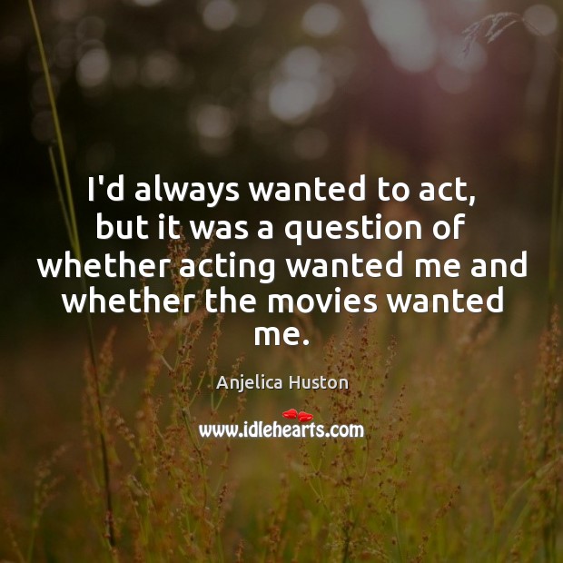 I’d always wanted to act, but it was a question of whether Anjelica Huston Picture Quote
