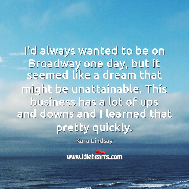 I’d always wanted to be on Broadway one day, but it seemed Kara Lindsay Picture Quote