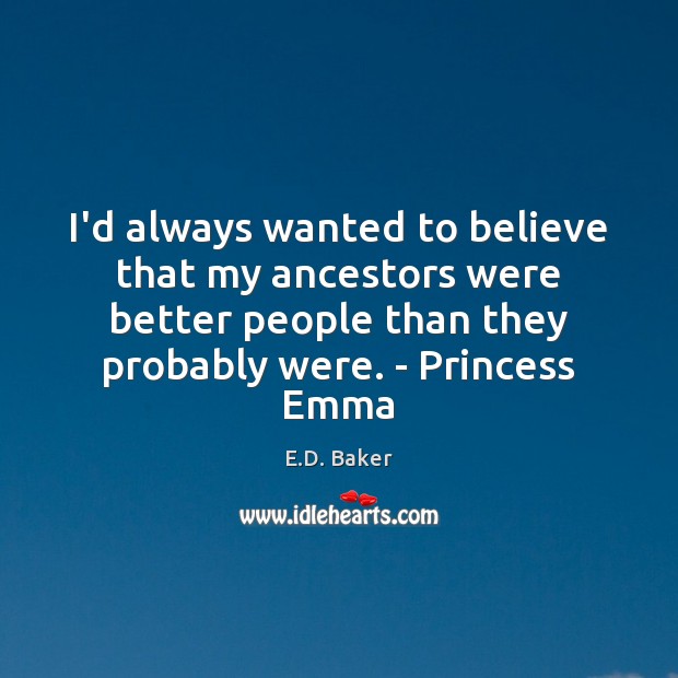 I’d always wanted to believe that my ancestors were better people than E.D. Baker Picture Quote