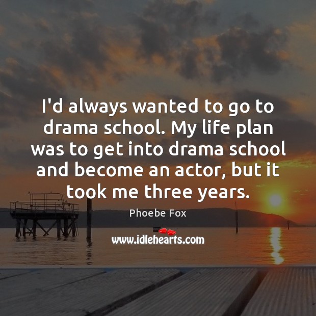 I’d always wanted to go to drama school. My life plan was Phoebe Fox Picture Quote