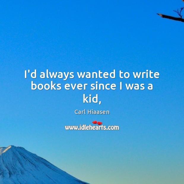 I’d always wanted to write books ever since I was a kid, Carl Hiaasen Picture Quote