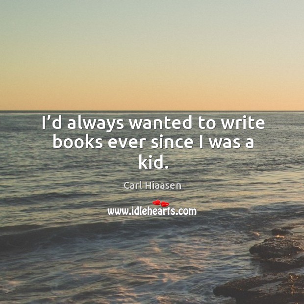 I’d always wanted to write books ever since I was a kid. Carl Hiaasen Picture Quote