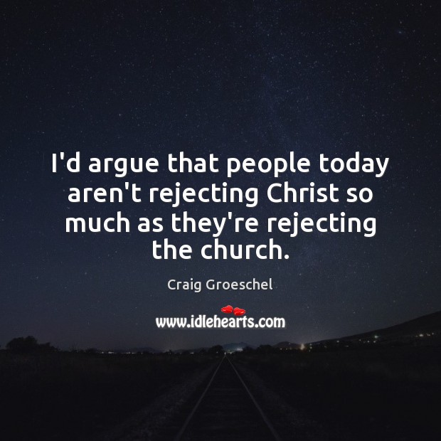 I’d argue that people today aren’t rejecting Christ so much as they’re Craig Groeschel Picture Quote