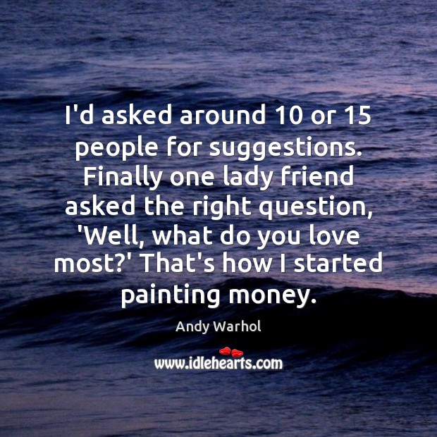 I’d asked around 10 or 15 people for suggestions. Finally one lady friend asked Andy Warhol Picture Quote