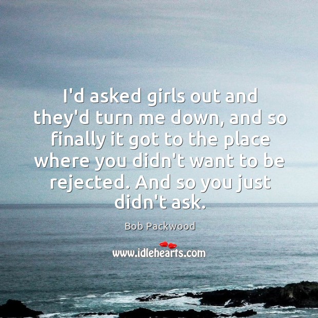 I’d asked girls out and they’d turn me down, and so finally Bob Packwood Picture Quote
