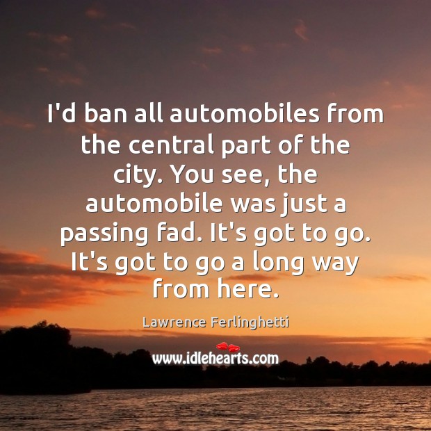 I’d ban all automobiles from the central part of the city. You Lawrence Ferlinghetti Picture Quote