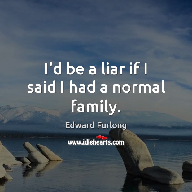 I’d be a liar if I said I had a normal family. Edward Furlong Picture Quote