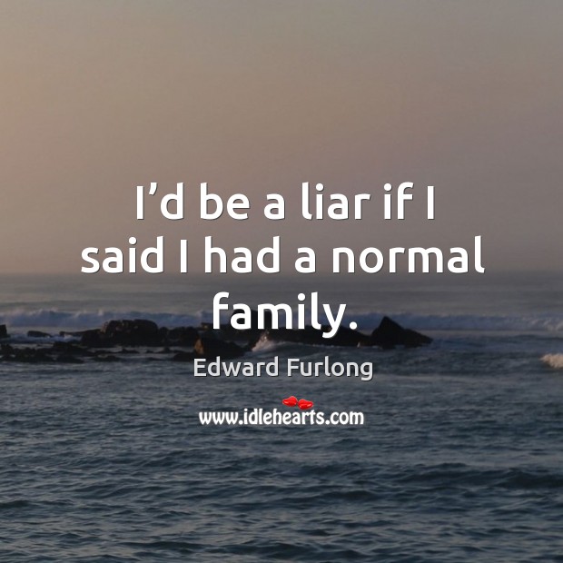 I’d be a liar if I said I had a normal family. Edward Furlong Picture Quote