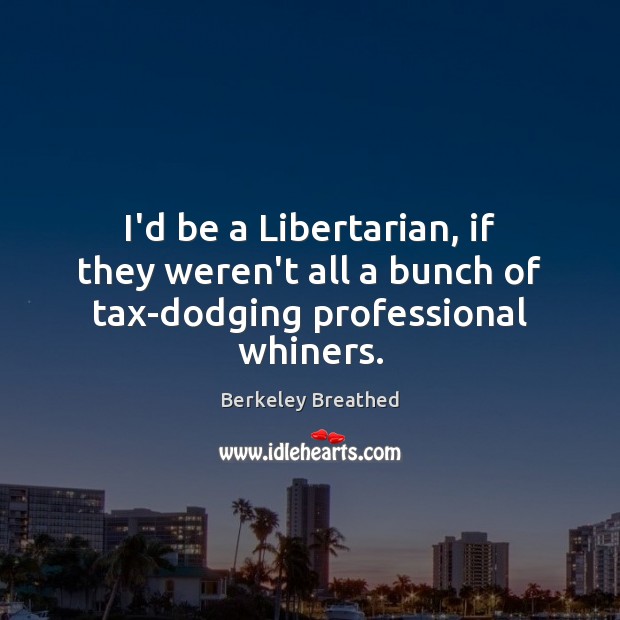 I’d be a Libertarian, if they weren’t all a bunch of tax-dodging professional whiners. Berkeley Breathed Picture Quote