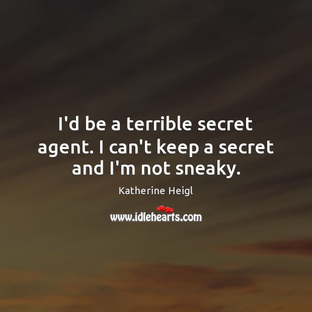 I’d be a terrible secret agent. I can’t keep a secret and I’m not sneaky. Katherine Heigl Picture Quote