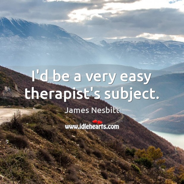 I’d be a very easy therapist’s subject. James Nesbitt Picture Quote