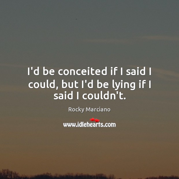 I’d be conceited if I said I could, but I’d be lying if I said I couldn’t. Rocky Marciano Picture Quote