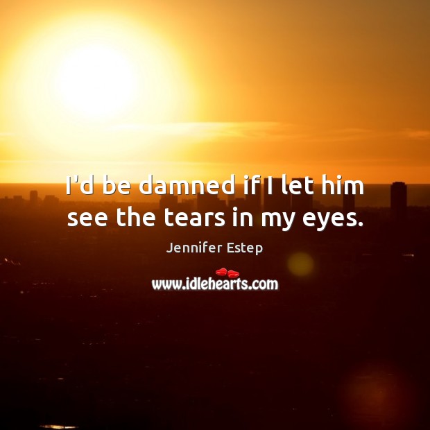 I’d be damned if I let him see the tears in my eyes. Jennifer Estep Picture Quote