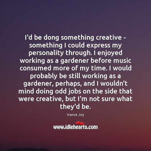 I’d be dong something creative – something I could express my personality Vance Joy Picture Quote