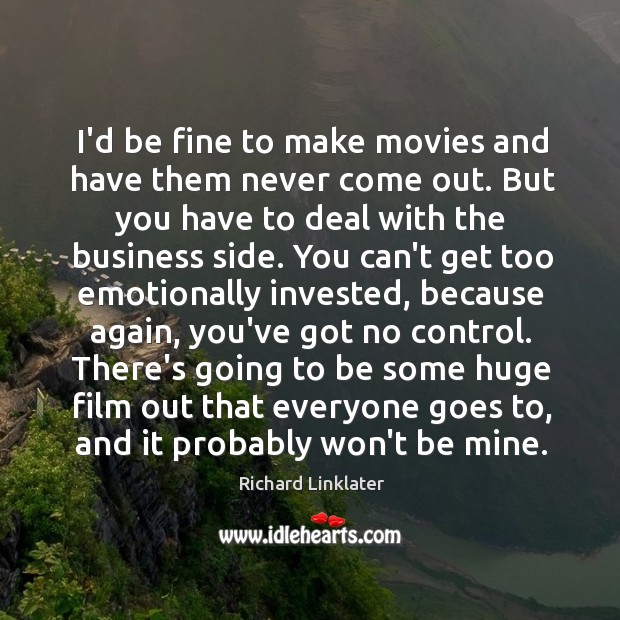 I’d be fine to make movies and have them never come out. Richard Linklater Picture Quote