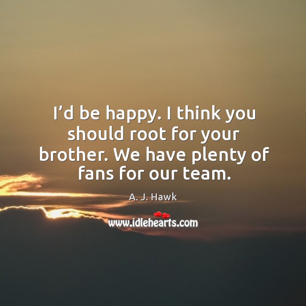 I’d be happy. I think you should root for your brother. A. J. Hawk Picture Quote